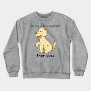 You know what I like about people? Their dogs Crewneck Sweatshirt